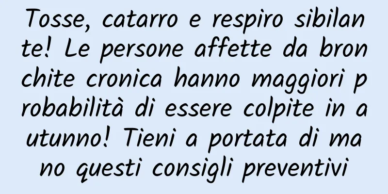 Tosse, catarro e respiro sibilante! Le persone affette da bronchite cronica hanno maggiori probabilità di essere colpite in autunno! Tieni a portata di mano questi consigli preventivi