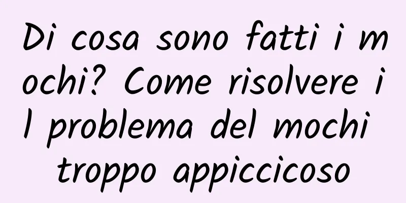 Di cosa sono fatti i mochi? Come risolvere il problema del mochi troppo appiccicoso