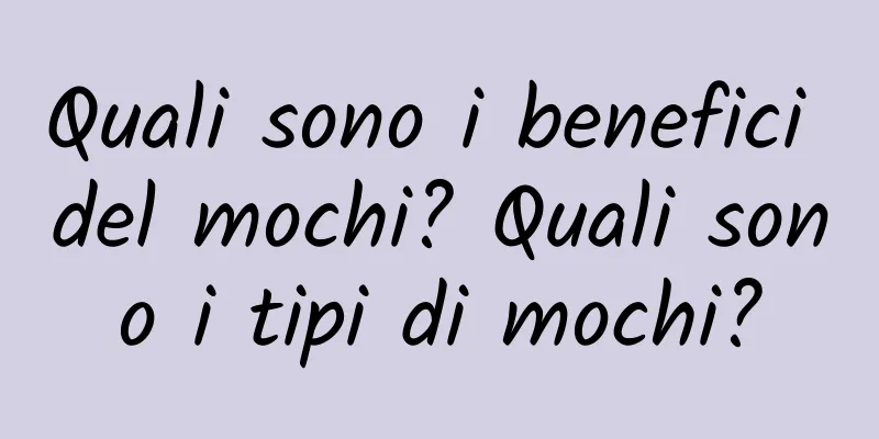 Quali sono i benefici del mochi? Quali sono i tipi di mochi?