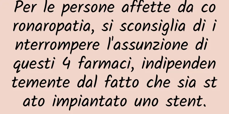 Per le persone affette da coronaropatia, si sconsiglia di interrompere l'assunzione di questi 4 farmaci, indipendentemente dal fatto che sia stato impiantato uno stent.
