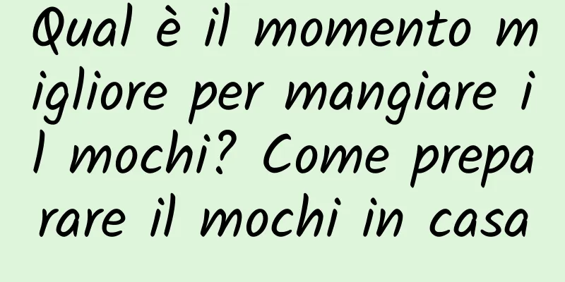 Qual è il momento migliore per mangiare il mochi? Come preparare il mochi in casa