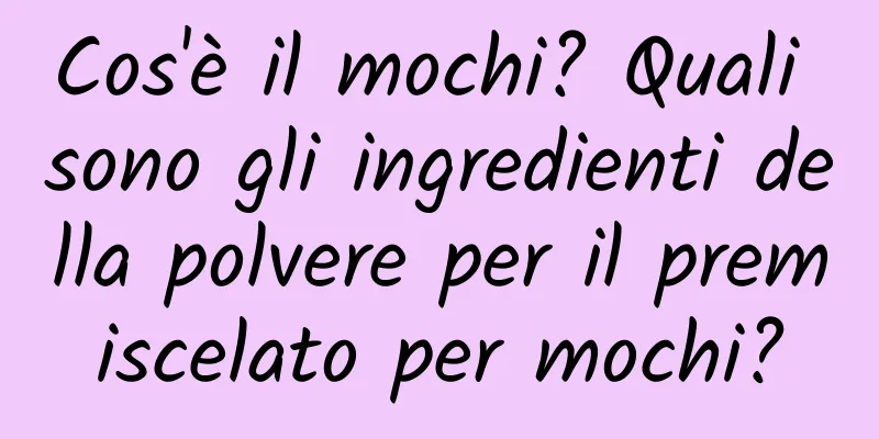 Cos'è il mochi? Quali sono gli ingredienti della polvere per il premiscelato per mochi?
