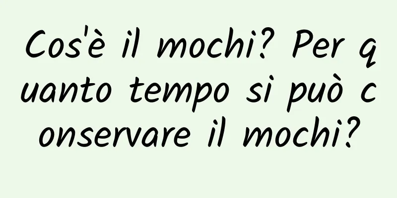 Cos'è il mochi? Per quanto tempo si può conservare il mochi?