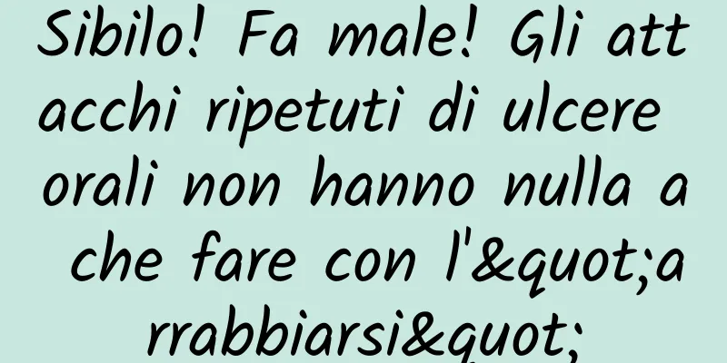 Sibilo! Fa male! Gli attacchi ripetuti di ulcere orali non hanno nulla a che fare con l'"arrabbiarsi"