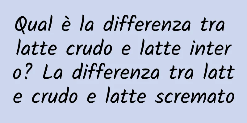 Qual è la differenza tra latte crudo e latte intero? La differenza tra latte crudo e latte scremato
