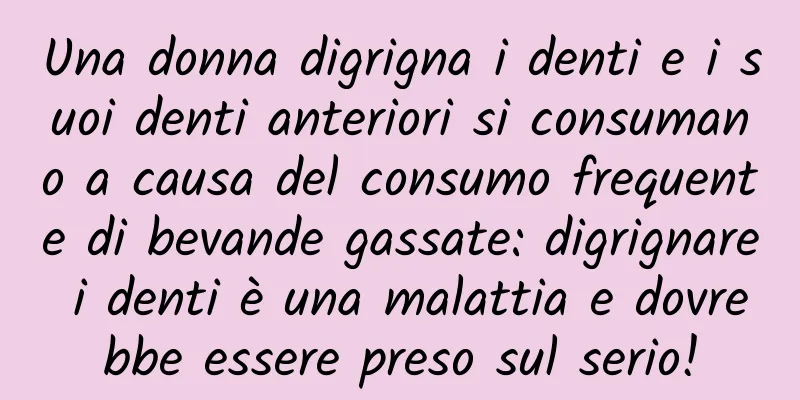 Una donna digrigna i denti e i suoi denti anteriori si consumano a causa del consumo frequente di bevande gassate: digrignare i denti è una malattia e dovrebbe essere preso sul serio!