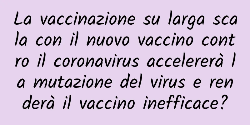 La vaccinazione su larga scala con il nuovo vaccino contro il coronavirus accelererà la mutazione del virus e renderà il vaccino inefficace?