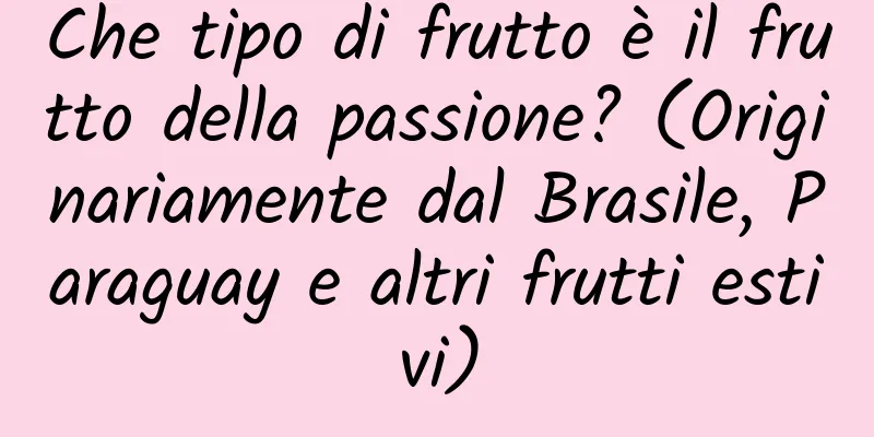 Che tipo di frutto è il frutto della passione? (Originariamente dal Brasile, Paraguay e altri frutti estivi)