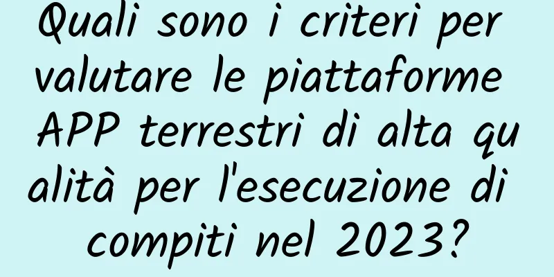 Quali sono i criteri per valutare le piattaforme APP terrestri di alta qualità per l'esecuzione di compiti nel 2023?