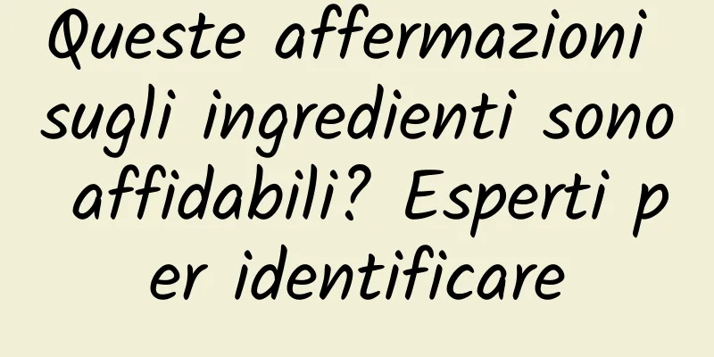 Queste affermazioni sugli ingredienti sono affidabili? Esperti per identificare