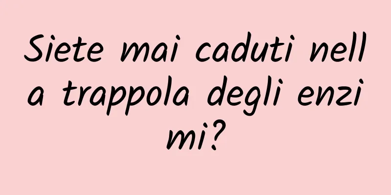 Siete mai caduti nella trappola degli enzimi?
