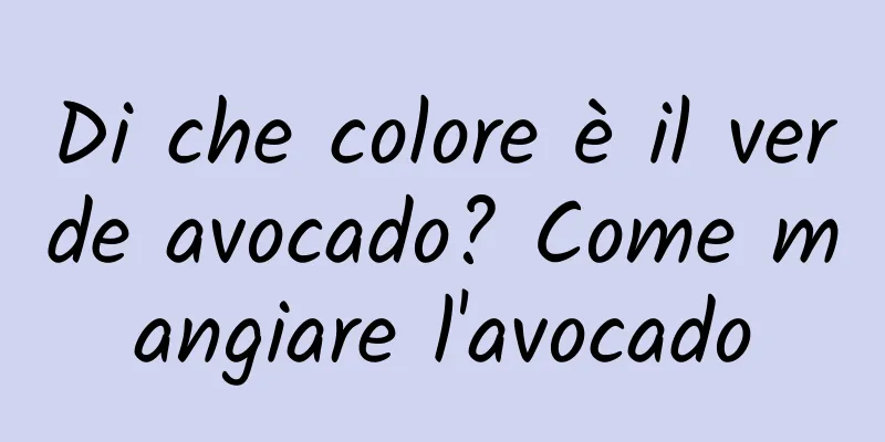 Di che colore è il verde avocado? Come mangiare l'avocado