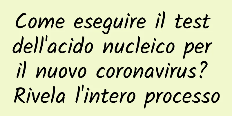Come eseguire il test dell'acido nucleico per il nuovo coronavirus? Rivela l'intero processo