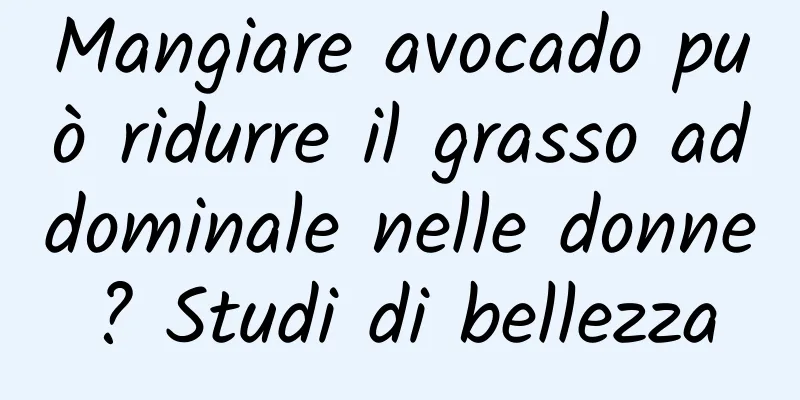 Mangiare avocado può ridurre il grasso addominale nelle donne? Studi di bellezza