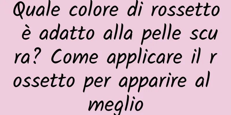 Quale colore di rossetto è adatto alla pelle scura? Come applicare il rossetto per apparire al meglio