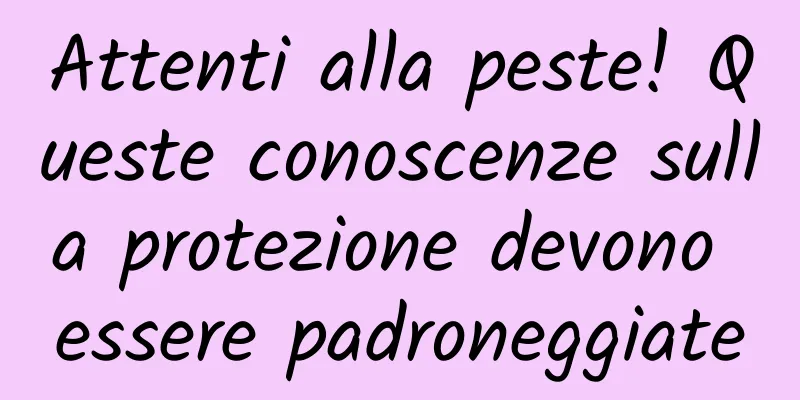Attenti alla peste! Queste conoscenze sulla protezione devono essere padroneggiate