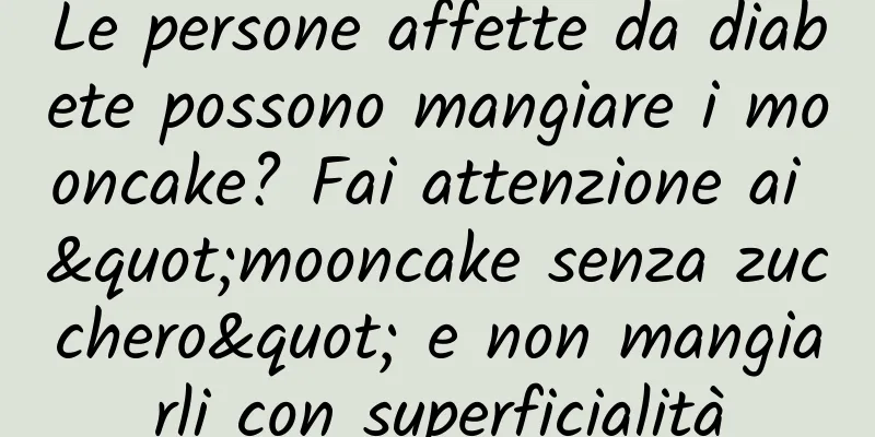 Le persone affette da diabete possono mangiare i mooncake? Fai attenzione ai "mooncake senza zucchero" e non mangiarli con superficialità