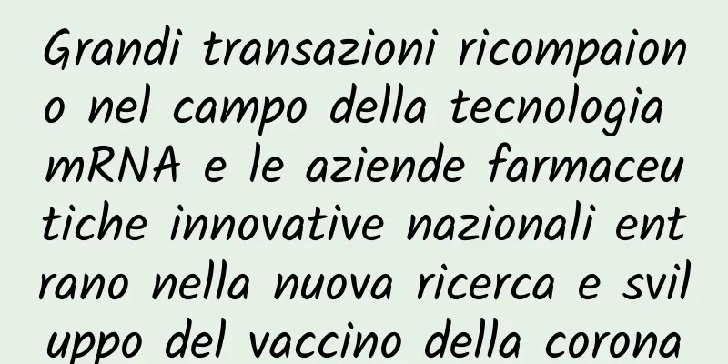 Grandi transazioni ricompaiono nel campo della tecnologia mRNA e le aziende farmaceutiche innovative nazionali entrano nella nuova ricerca e sviluppo del vaccino della corona