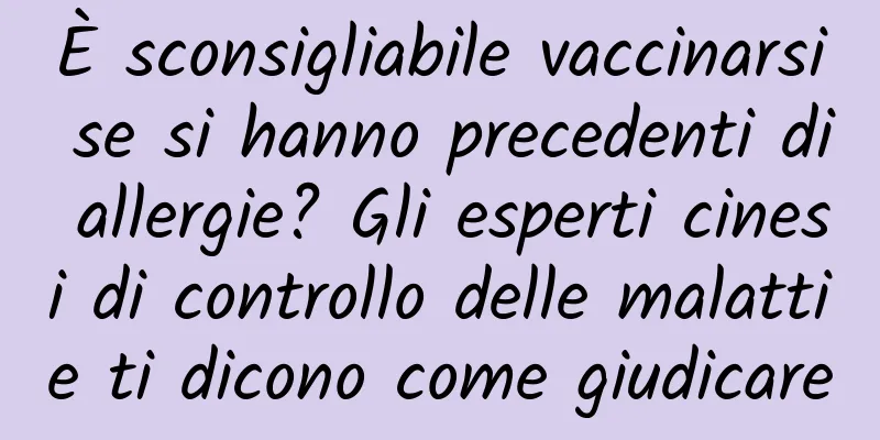 È sconsigliabile vaccinarsi se si hanno precedenti di allergie? Gli esperti cinesi di controllo delle malattie ti dicono come giudicare