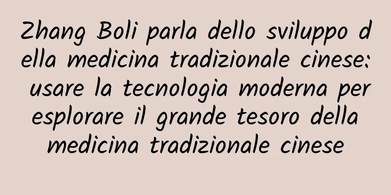 Zhang Boli parla dello sviluppo della medicina tradizionale cinese: usare la tecnologia moderna per esplorare il grande tesoro della medicina tradizionale cinese
