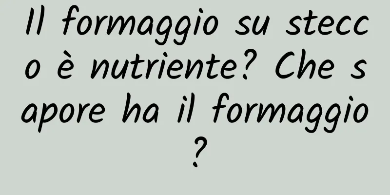 Il formaggio su stecco è nutriente? Che sapore ha il formaggio?