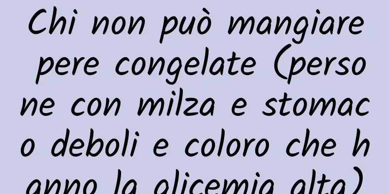 Chi non può mangiare pere congelate (persone con milza e stomaco deboli e coloro che hanno la glicemia alta)