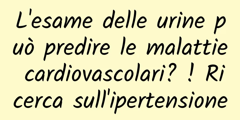 L'esame delle urine può predire le malattie cardiovascolari? ! Ricerca sull'ipertensione
