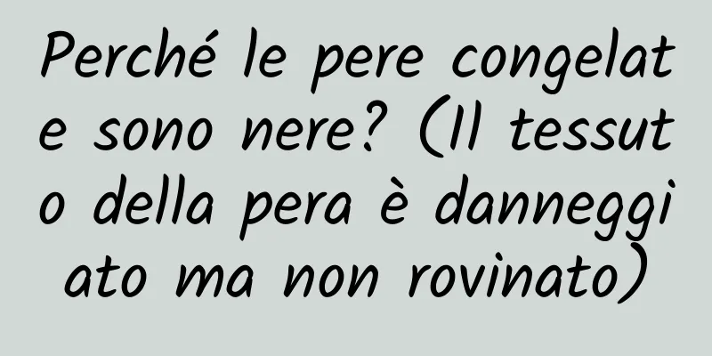 Perché le pere congelate sono nere? (Il tessuto della pera è danneggiato ma non rovinato)