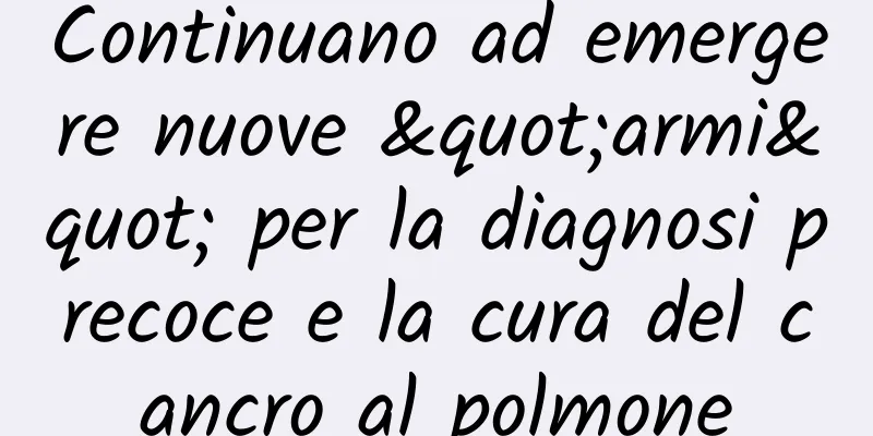Continuano ad emergere nuove "armi" per la diagnosi precoce e la cura del cancro al polmone
