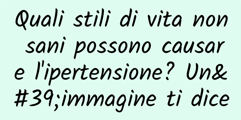Quali stili di vita non sani possono causare l'ipertensione? Un'immagine ti dice