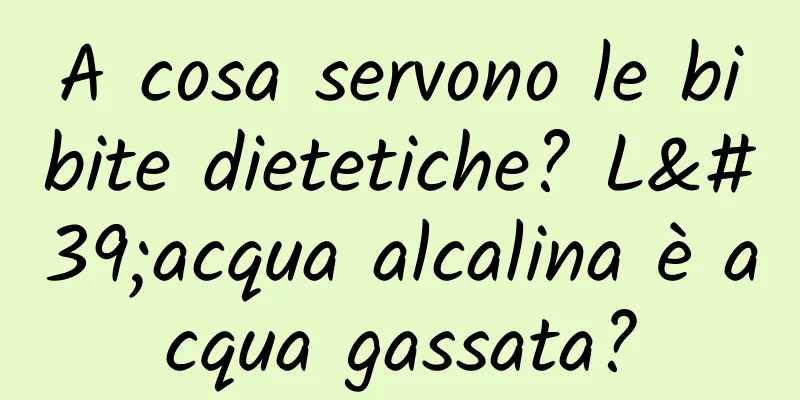 A cosa servono le bibite dietetiche? L'acqua alcalina è acqua gassata?