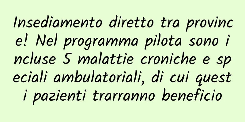 Insediamento diretto tra province! Nel programma pilota sono incluse 5 malattie croniche e speciali ambulatoriali, di cui questi pazienti trarranno beneficio