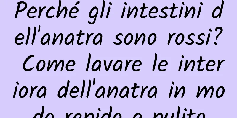 Perché gli intestini dell'anatra sono rossi? Come lavare le interiora dell'anatra in modo rapido e pulito