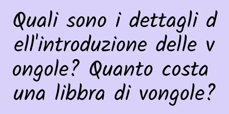 Quali sono i dettagli dell'introduzione delle vongole? Quanto costa una libbra di vongole?