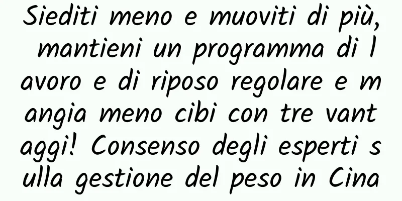 Siediti meno e muoviti di più, mantieni un programma di lavoro e di riposo regolare e mangia meno cibi con tre vantaggi! Consenso degli esperti sulla gestione del peso in Cina