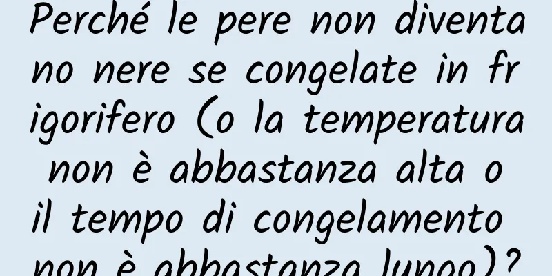 Perché le pere non diventano nere se congelate in frigorifero (o la temperatura non è abbastanza alta o il tempo di congelamento non è abbastanza lungo)?