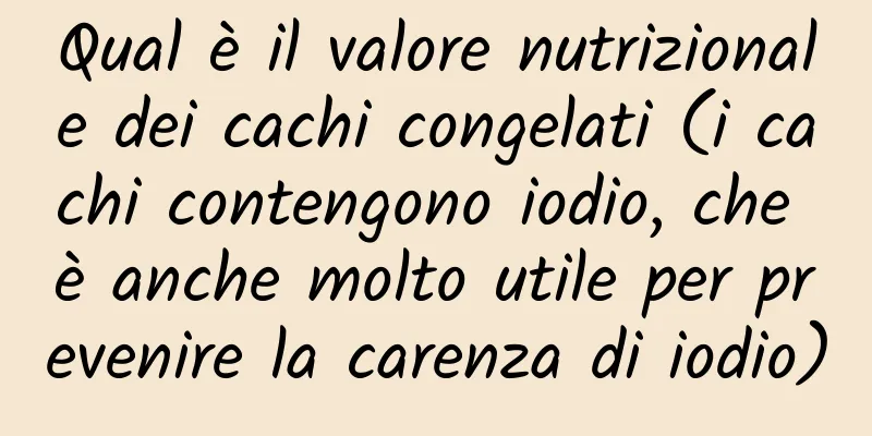 Qual è il valore nutrizionale dei cachi congelati (i cachi contengono iodio, che è anche molto utile per prevenire la carenza di iodio)