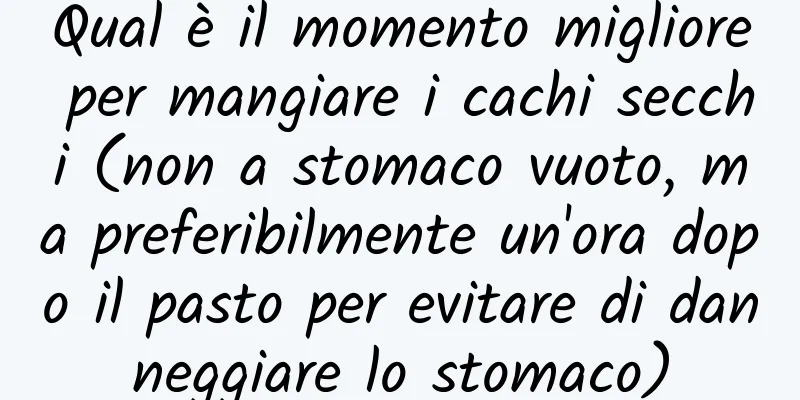 Qual è il momento migliore per mangiare i cachi secchi (non a stomaco vuoto, ma preferibilmente un'ora dopo il pasto per evitare di danneggiare lo stomaco)