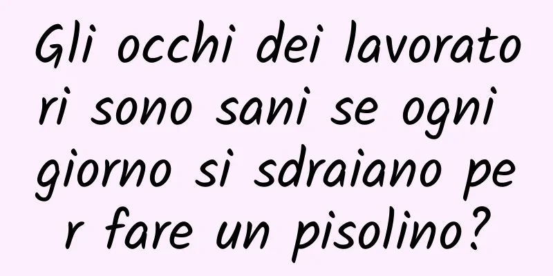 Gli occhi dei lavoratori sono sani se ogni giorno si sdraiano per fare un pisolino?