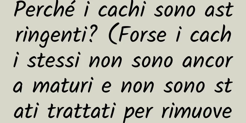 Perché i cachi sono astringenti? (Forse i cachi stessi non sono ancora maturi e non sono stati trattati per rimuovere l'astringenza)