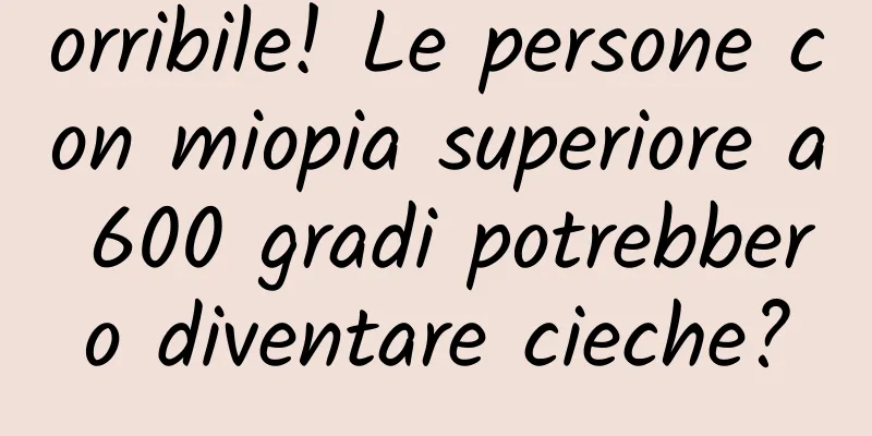 orribile! Le persone con miopia superiore a 600 gradi potrebbero diventare cieche?