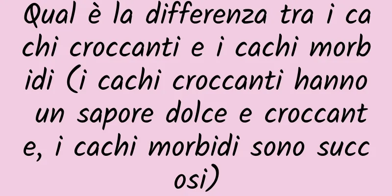 Qual è la differenza tra i cachi croccanti e i cachi morbidi (i cachi croccanti hanno un sapore dolce e croccante, i cachi morbidi sono succosi)
