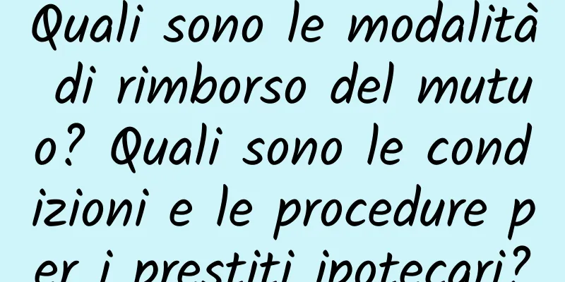 Quali sono le modalità di rimborso del mutuo? Quali sono le condizioni e le procedure per i prestiti ipotecari?