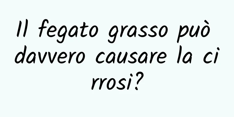 Il fegato grasso può davvero causare la cirrosi?