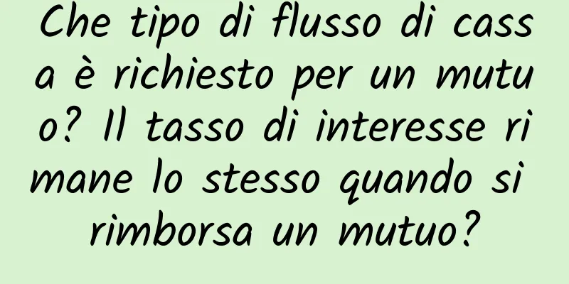 Che tipo di flusso di cassa è richiesto per un mutuo? Il tasso di interesse rimane lo stesso quando si rimborsa un mutuo?