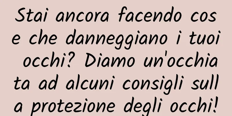 Stai ancora facendo cose che danneggiano i tuoi occhi? Diamo un'occhiata ad alcuni consigli sulla protezione degli occhi!