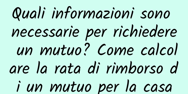 Quali informazioni sono necessarie per richiedere un mutuo? Come calcolare la rata di rimborso di un mutuo per la casa