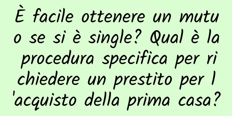 È facile ottenere un mutuo se si è single? Qual è la procedura specifica per richiedere un prestito per l'acquisto della prima casa?