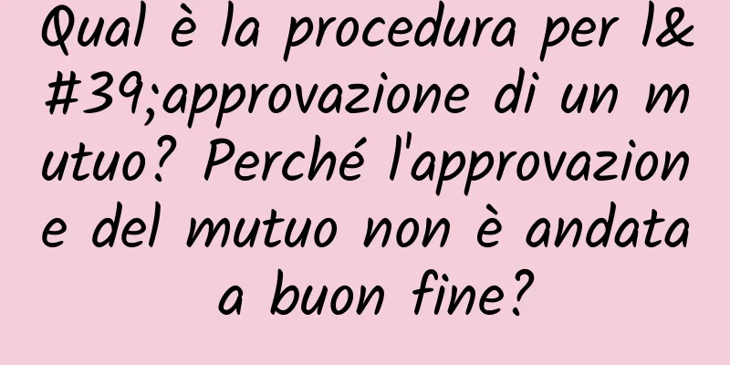 Qual è la procedura per l'approvazione di un mutuo? Perché l'approvazione del mutuo non è andata a buon fine?