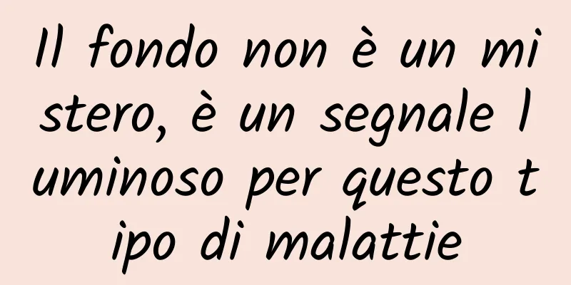 Il fondo non è un mistero, è un segnale luminoso per questo tipo di malattie